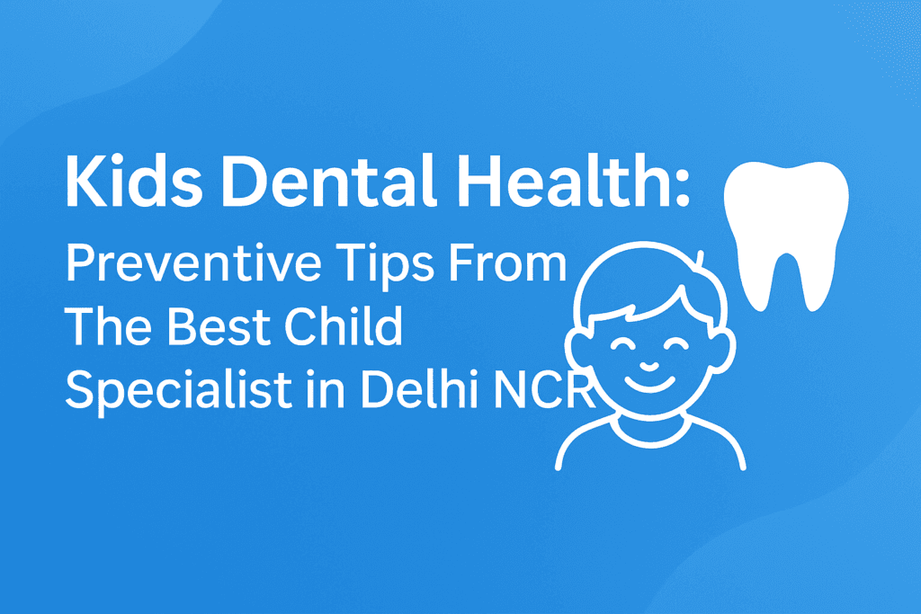 Kids Dental Health: Preventive Tips From The Best Child Specialist in Delhi NCR