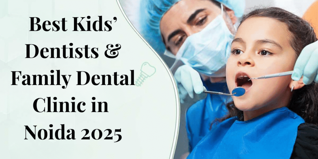 Where to Find the Best Kids’ Dentists & Family Dental Clinic in Noida 2025