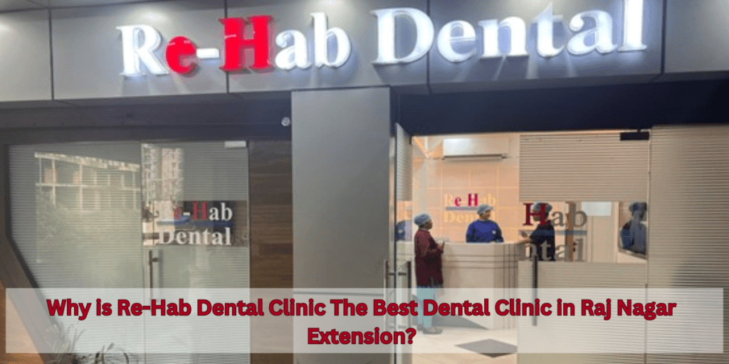 Why is Re-Hab Dental Clinic The Best Dental Clinic in Raj Nagar Extension?
