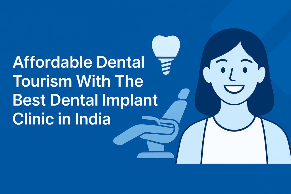 Affordable Dental Tourism With The Best Dental Implant Clinic in India